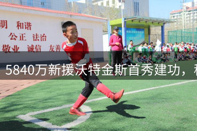 5840万新援沃特金斯首秀建功，称沙特联媲美英超